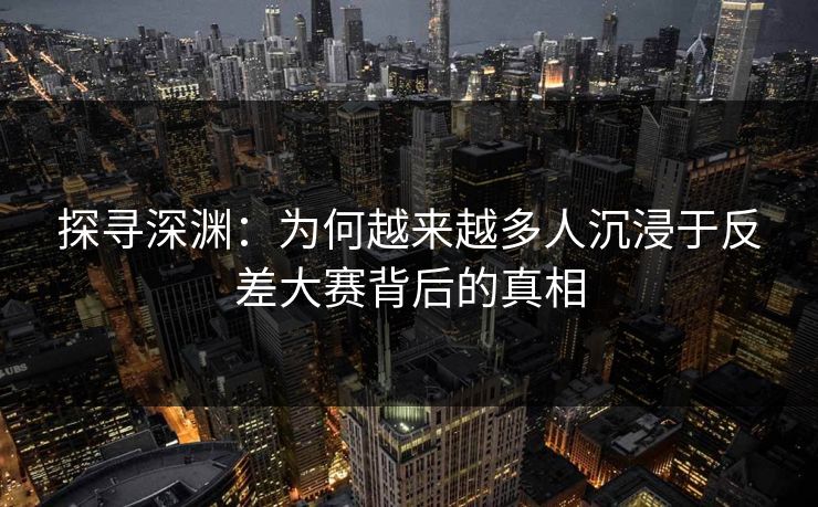 探寻深渊：为何越来越多人沉浸于反差大赛背后的真相