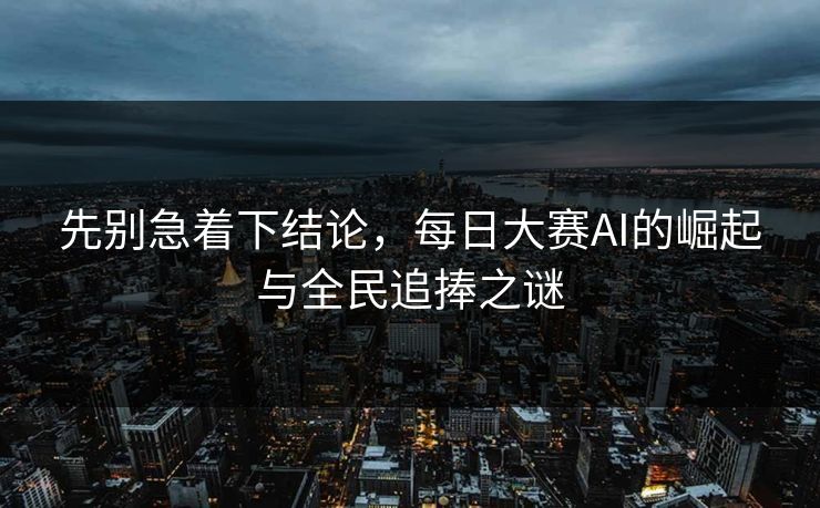 先别急着下结论，每日大赛AI的崛起与全民追捧之谜