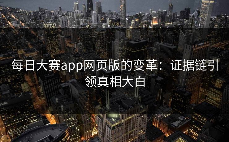 每日大赛app网页版的变革：证据链引领真相大白
