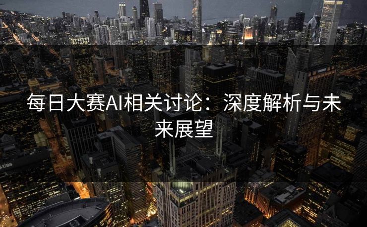 每日大赛AI相关讨论：深度解析与未来展望