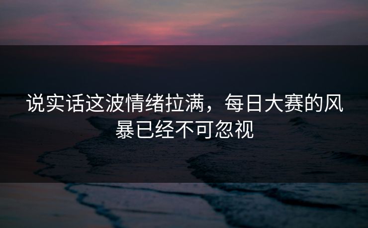 说实话这波情绪拉满，每日大赛的风暴已经不可忽视