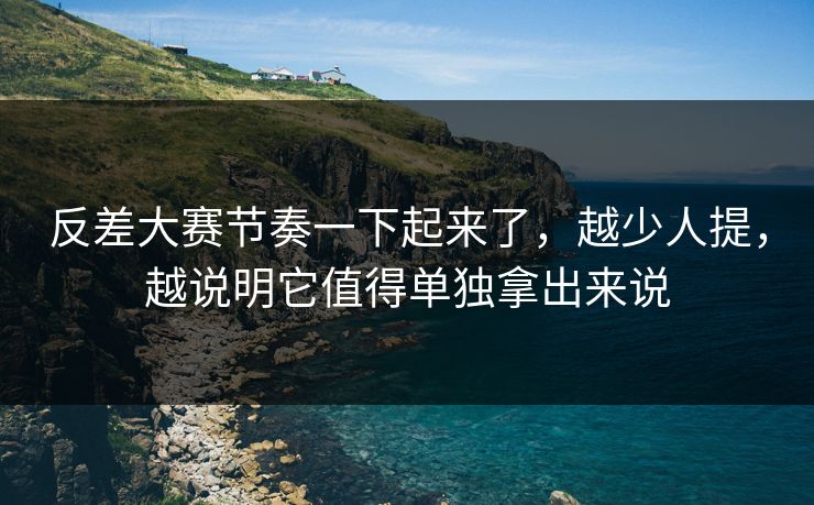 反差大赛节奏一下起来了,越少人提,越说明它值得单独拿出来说