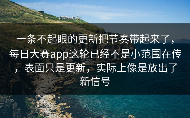 一条不起眼的更新把节奏带起来了,每日大赛app这轮已经不是小范围在传,表面只是更新,实际上像是放出了新信号